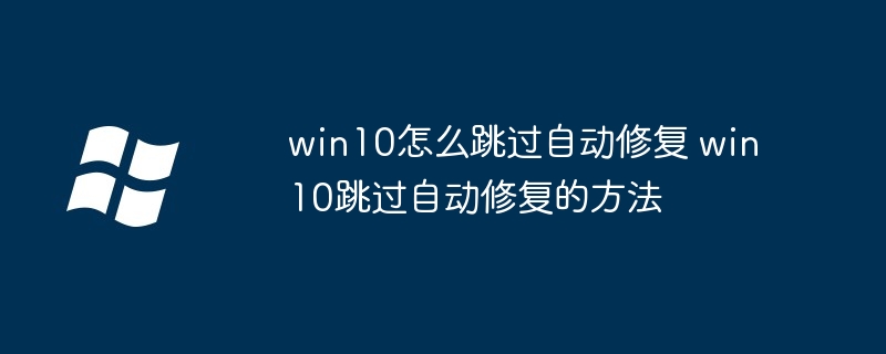 2024年win10怎么跳过自动修复 win10跳过自动修复的方法