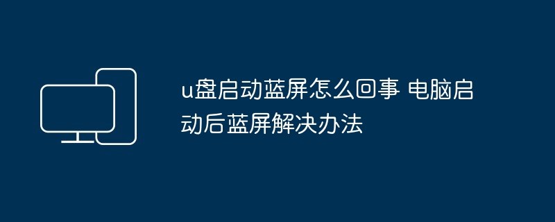 2024年u盘启动蓝屏怎么回事 电脑启动后蓝屏解决办法