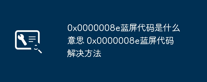 2024年0x0000008e蓝屏代码是什么意思 0x0000008e蓝屏代码解决方法