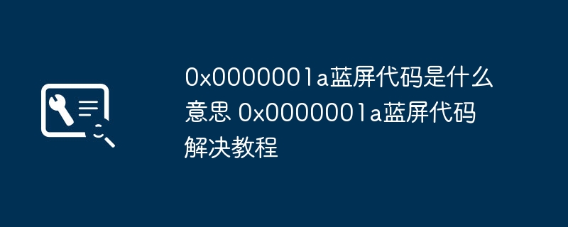 2024年0x0000001a蓝屏代码是什么意思 0x0000001a蓝屏代码解决教程