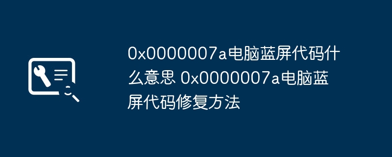 2024年0x0000007a电脑蓝屏代码什么意思 0x0000007a电脑蓝屏代码修复方法