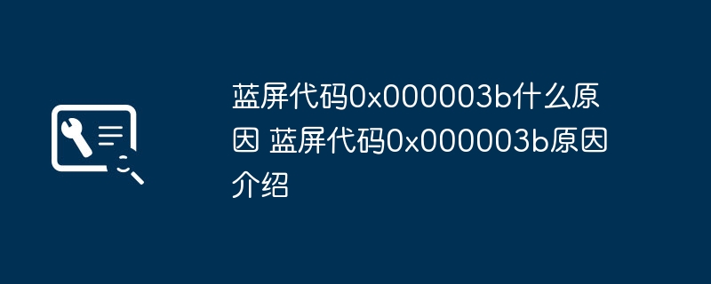 2024年蓝屏代码0x000003b什么原因 蓝屏代码0x000003b原因介绍