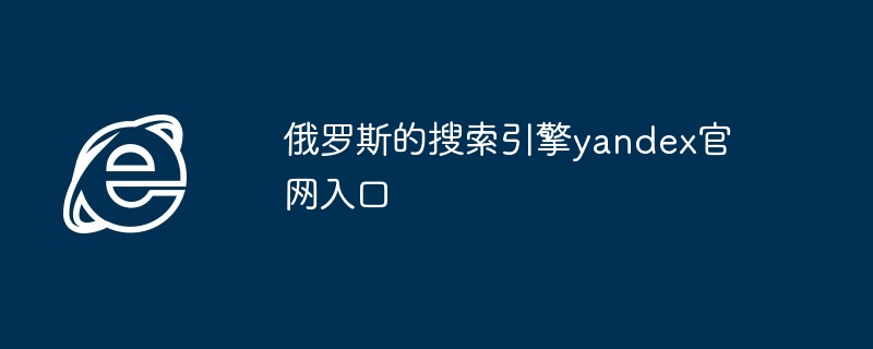 2024年俄罗斯的搜索引擎yandex官网入口