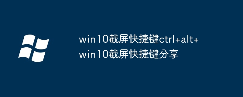 2024年win10截屏快捷键ctrl+alt+ win10截屏快捷键分享