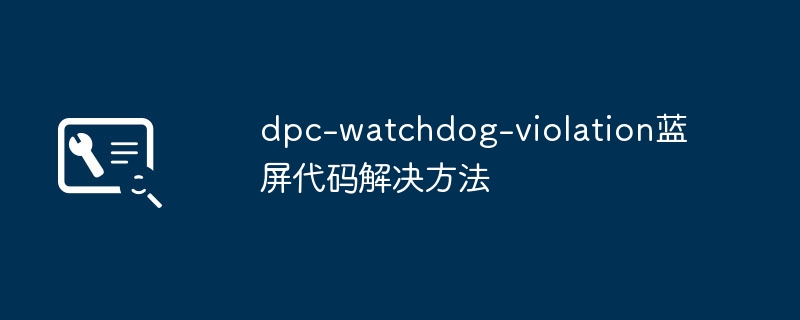 2024年dpc-watchdog-violation蓝屏代码解决方法