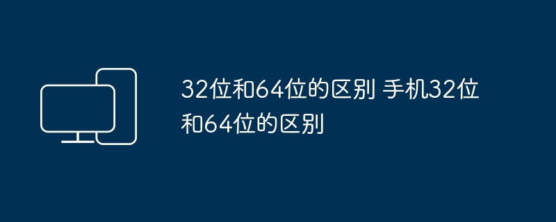 2024年32位和64位的区别 手机32位和64位的区别