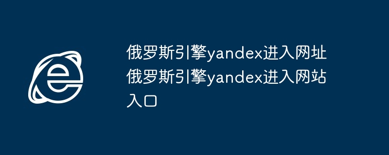 2024年俄罗斯引擎yandex进入网址 俄罗斯引擎yandex进入网站入口