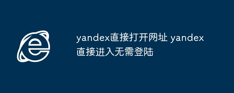 2024年yandex直接打开网址 yandex直接进入无需登陆