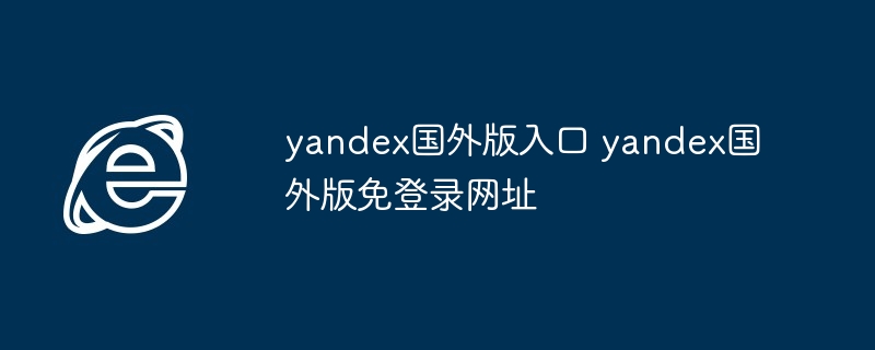 2024年yandex国外版入口 yandex国外版免登录网址