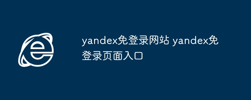 2024年yandex免登录网站 yandex免登录页面入口