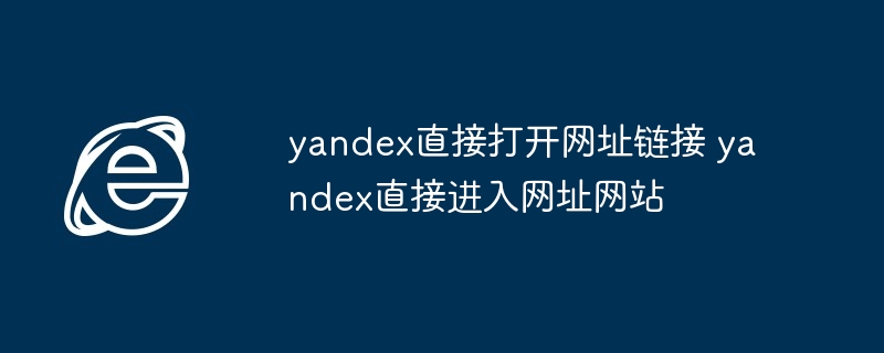 2024年yandex直接打开网址链接 yandex直接进入网址网站