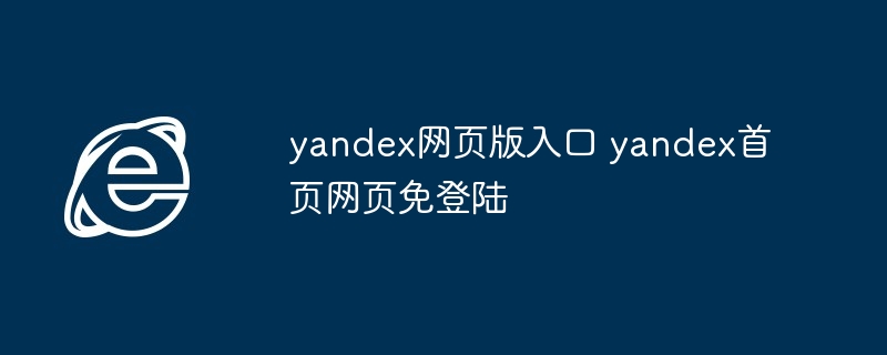 2024年yandex网页版入口 yandex首页网页免登陆