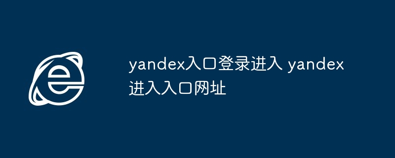 2024年yandex入口登录进入 yandex进入入口网址