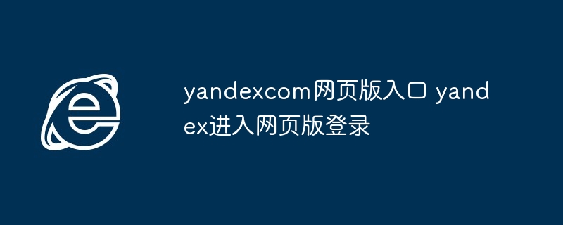 2024年yandexcom网页版入口 yandex进入网页版登录