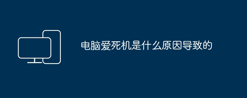 2024年电脑爱死机是什么原因导致的