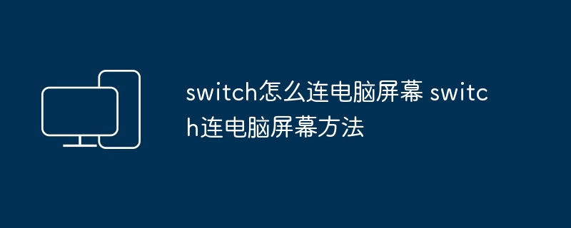 2024年switch怎么连电脑屏幕 switch连电脑屏幕方法