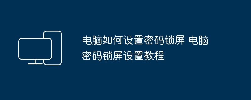 2024年电脑如何设置密码锁屏 电脑密码锁屏设置教程