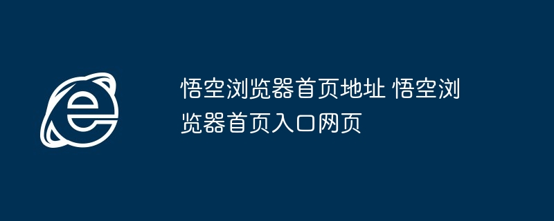 2024年悟空浏览器首页地址 悟空浏览器首页入口网页