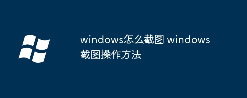 2024年windows怎么截图 windows截图操作方法