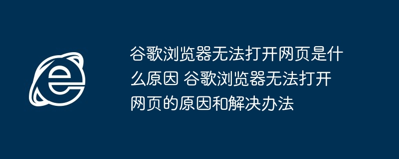 2024年谷歌浏览器无法打开网页是什么原因 谷歌浏览器无法打开网页的原因和解决办法