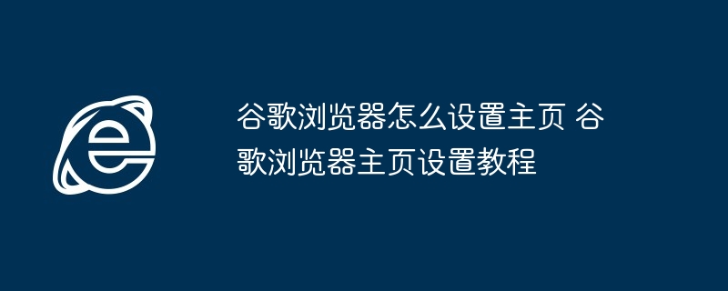 2024年谷歌浏览器怎么设置主页 谷歌浏览器主页设置教程