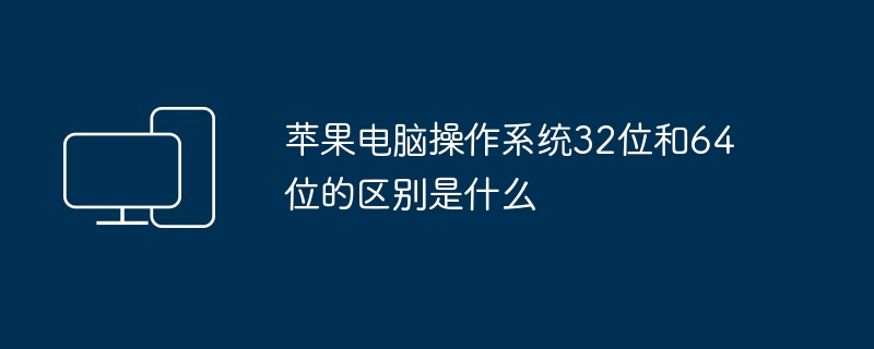 2024年苹果电脑操作系统32位和64位的区别是什么