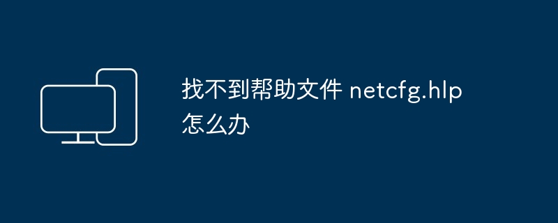 2024年找不到帮助文件 netcfg.hlp怎么办