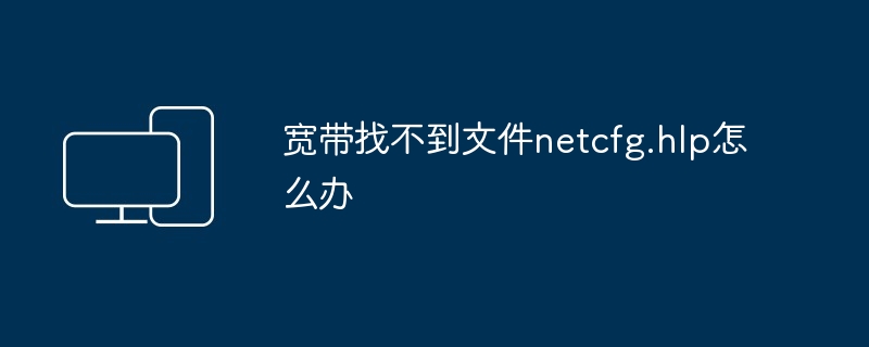 2024年宽带找不到文件netcfg.hlp怎么办