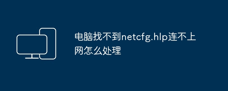 2024年电脑找不到netcfg.hlp连不上网怎么处理