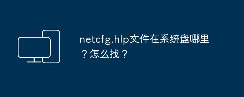 2024年netcfg.hlp文件在系统盘哪里？怎么找？