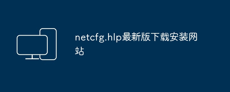 2024年netcfg.hlp最新版下载安装网站