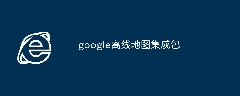 2024年google离线地图集成包