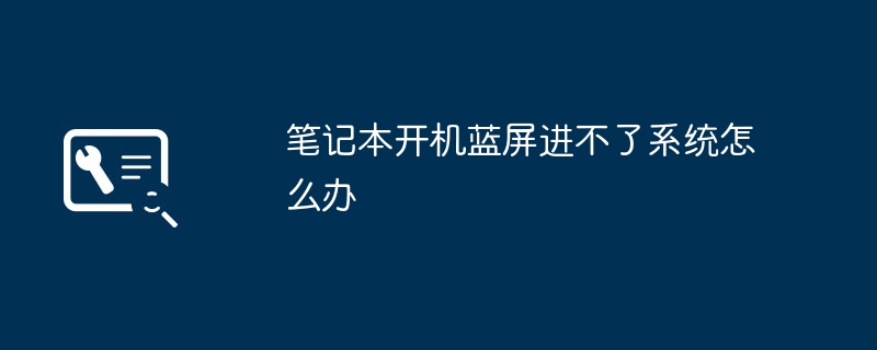 2024年笔记本开机蓝屏进不了系统怎么办