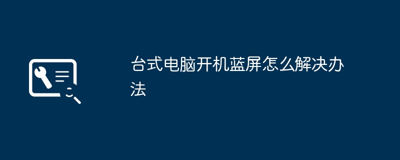 2024年台式电脑开机蓝屏怎么解决办法