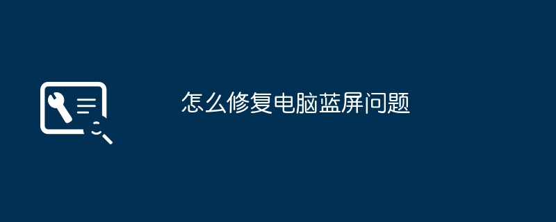 2024年怎么修复电脑蓝屏问题