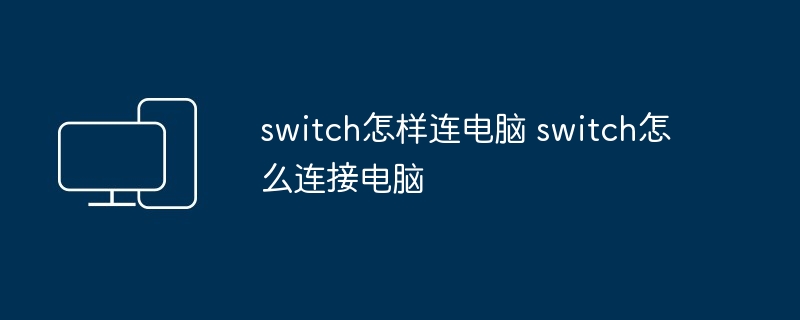 2024年switch怎样连电脑 switch怎么连接电脑