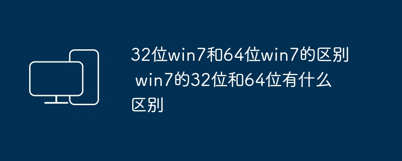 2024年32位win7和64位win7的区别 win7的32位和64位有什么区别