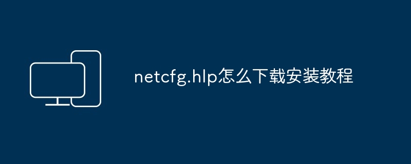 2024年netcfg.hlp怎么下载安装教程