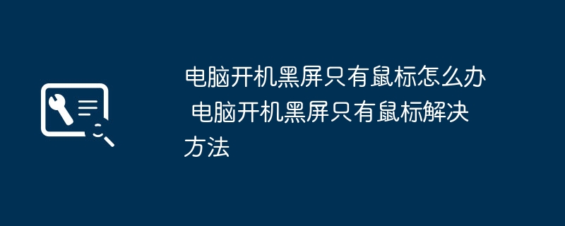 2024年电脑开机黑屏只有鼠标怎么办 电脑开机黑屏只有鼠标解决方法