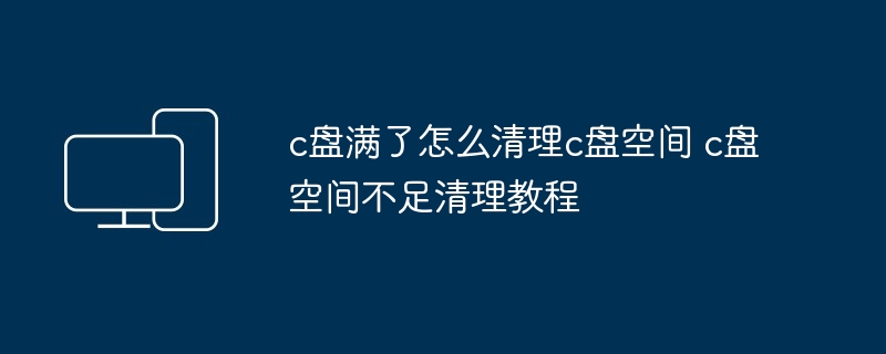 2024年c盘满了怎么清理c盘空间 c盘空间不足清理教程