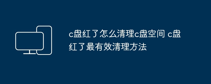 2024年c盘红了怎么清理c盘空间 c盘红了最有效清理方法