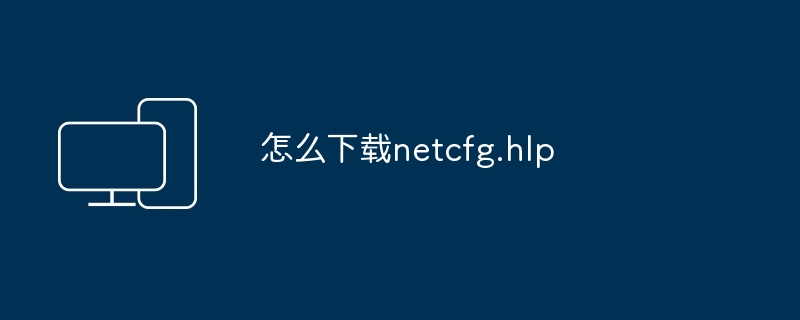 2024年怎么下载netcfg.hlp