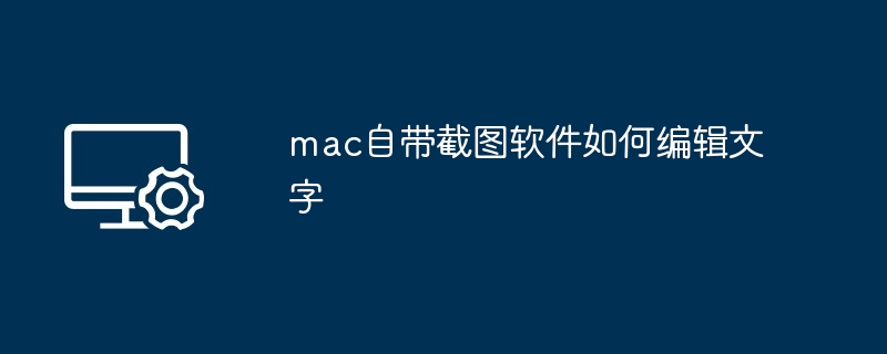 2024年mac自带截图软件如何编辑文字