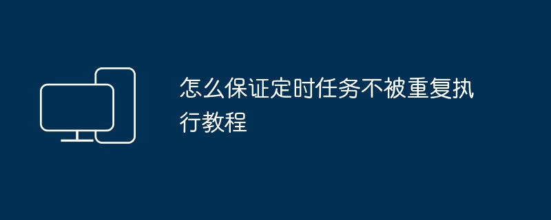 2024年怎么保证定时任务不被重复执行教程