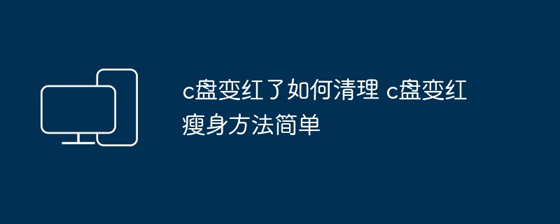 2024年c盘变红了如何清理 c盘变红瘦身方法简单