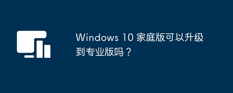 2024年Windows 10 家庭版可以升级到专业版吗？