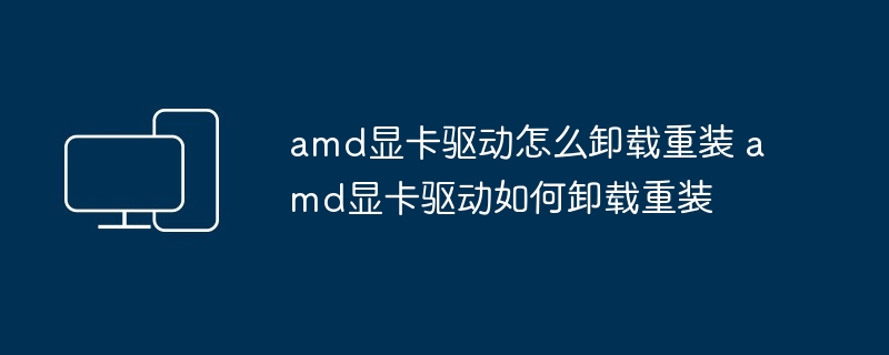 2024年amd显卡驱动怎么卸载重装 amd显卡驱动如何卸载重装