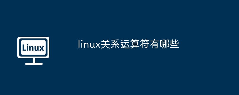 linux关系运算符-掌握linux关系运算符技巧