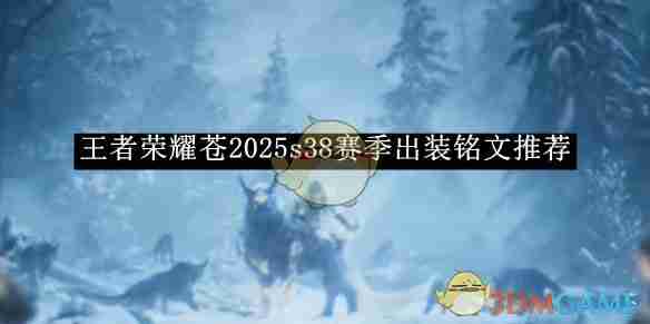 王者荣耀苍2025s38赛季出装铭文推荐-最强出装铭文攻略