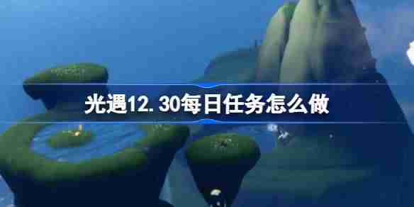 光遇12.30每日任务攻略-光遇12月30日每日任务做法